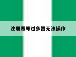 注册账号过多暂无法操作