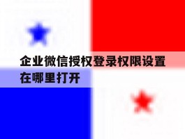 企业微信授权登录权限设置在哪里打开