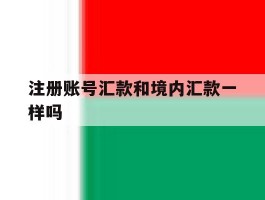 注册账号汇款和境内汇款一样吗