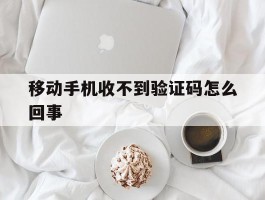 移动手机收不到验证码怎么回事