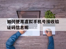 如何使用虚拟手机号接收验证码信息呢