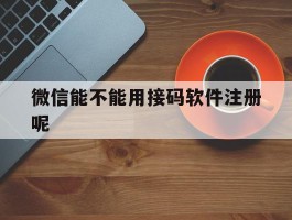 微信能不能用接码软件注册呢